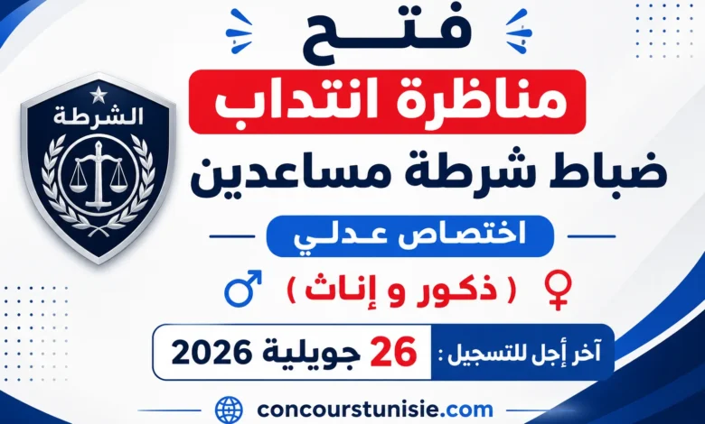 فتح مناظرة انتداب ضباط شرطة مساعدين اختصاص عدلي (ذكور وإناث) آخر أجل للتسجيل : 26 جويلية 2026